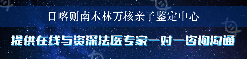 日喀则南木林万核亲子鉴定中心